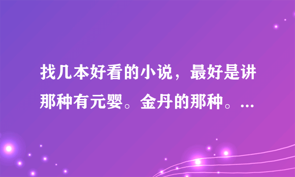 找几本好看的小说，最好是讲那种有元婴。金丹的那种。要是写完的，谢谢了，大神帮忙啊