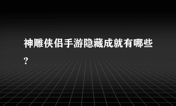 神雕侠侣手游隐藏成就有哪些?