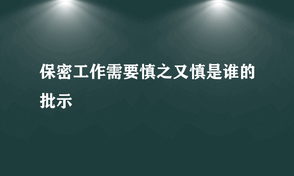 保密工作需要慎之又慎是谁的批示