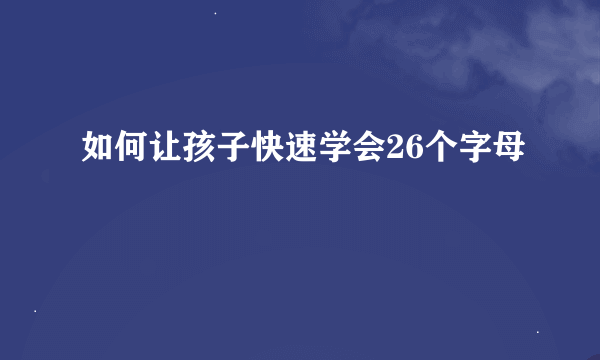 如何让孩子快速学会26个字母