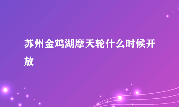 苏州金鸡湖摩天轮什么时候开放