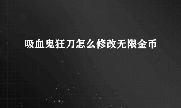 吸血鬼狂刀怎么修改无限金币