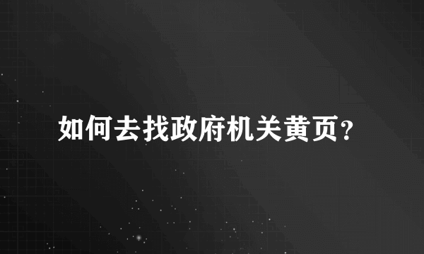 如何去找政府机关黄页？