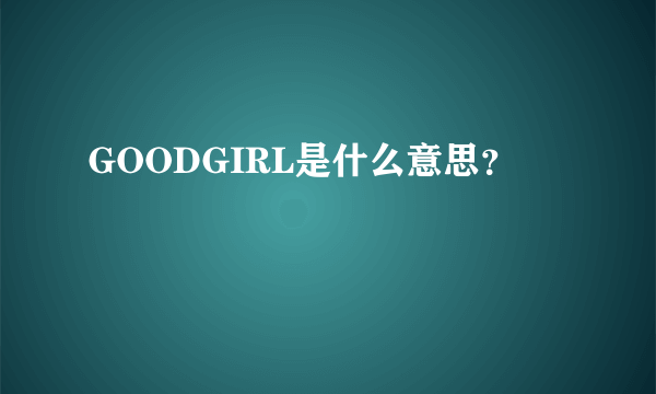 GOODGIRL是什么意思？