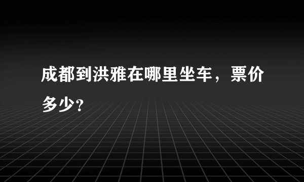 成都到洪雅在哪里坐车，票价多少？