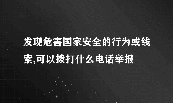 发现危害国家安全的行为或线索,可以拨打什么电话举报