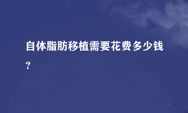 自体脂肪移植需要花费多少钱？