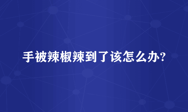 手被辣椒辣到了该怎么办?