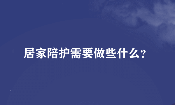 居家陪护需要做些什么？