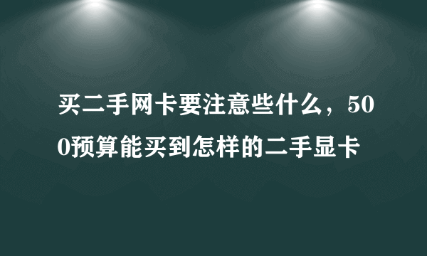 买二手网卡要注意些什么，500预算能买到怎样的二手显卡