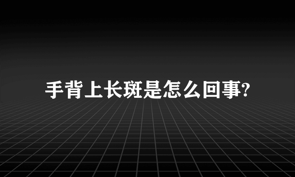 手背上长斑是怎么回事?