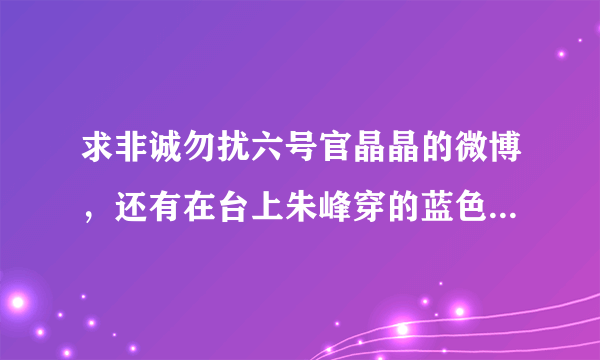 求非诚勿扰六号官晶晶的微博，还有在台上朱峰穿的蓝色阿迪达斯上衣求...