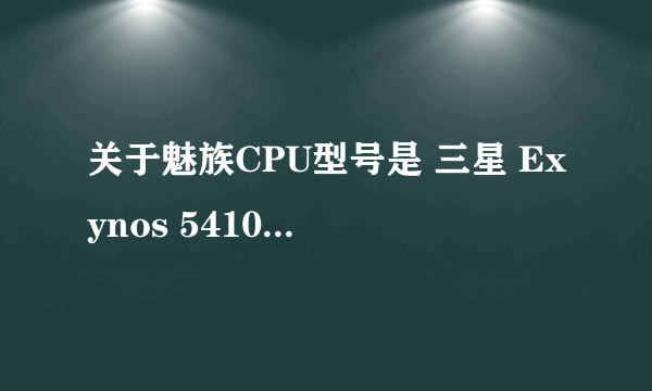 关于魅族CPU型号是 三星 Exynos 5410 是什么意思求大神解释下！