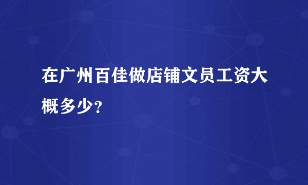 在广州百佳做店铺文员工资大概多少？