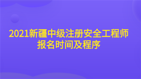 2021新疆中级注册安全工程师报名时间及程序