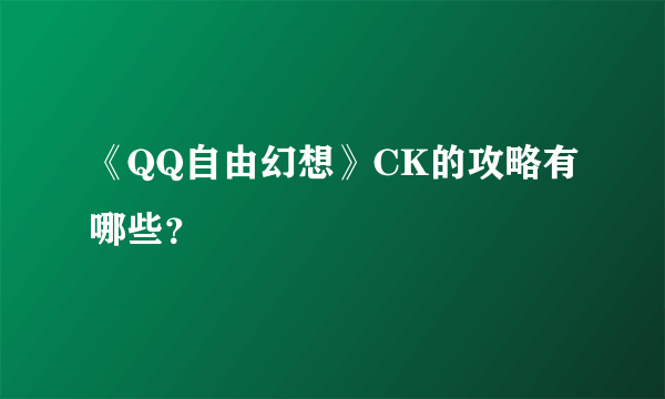 《QQ自由幻想》CK的攻略有哪些？