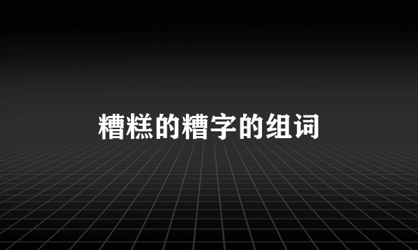 糟糕的糟字的组词