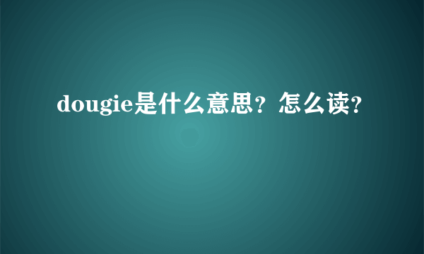 dougie是什么意思？怎么读？