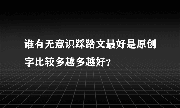 谁有无意识踩踏文最好是原创字比较多越多越好？