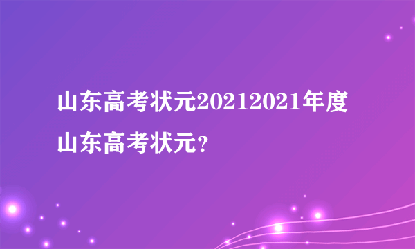 山东高考状元20212021年度山东高考状元？