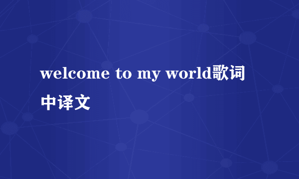 welcome to my world歌词中译文