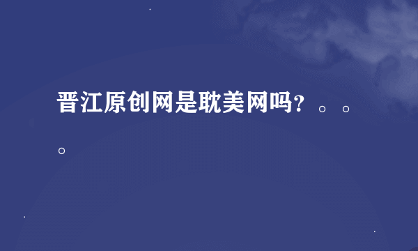 晋江原创网是耽美网吗？。。。