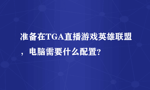 准备在TGA直播游戏英雄联盟，电脑需要什么配置？