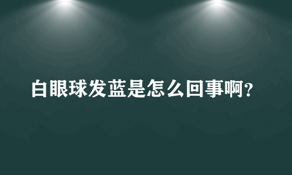 白眼球发蓝是怎么回事啊？