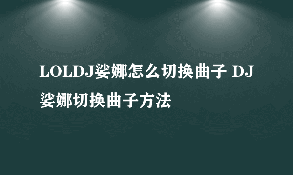 LOLDJ娑娜怎么切换曲子 DJ娑娜切换曲子方法