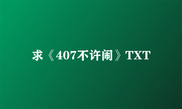 求《407不许闹》TXT