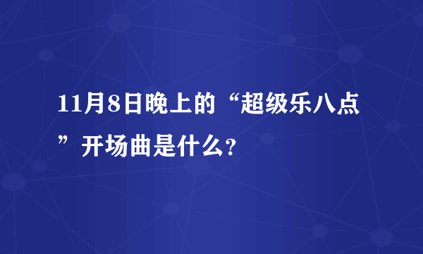 11月8日晚上的“超级乐八点”开场曲是什么？