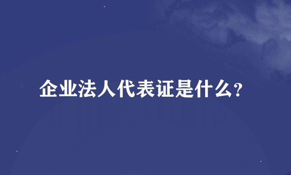 企业法人代表证是什么？