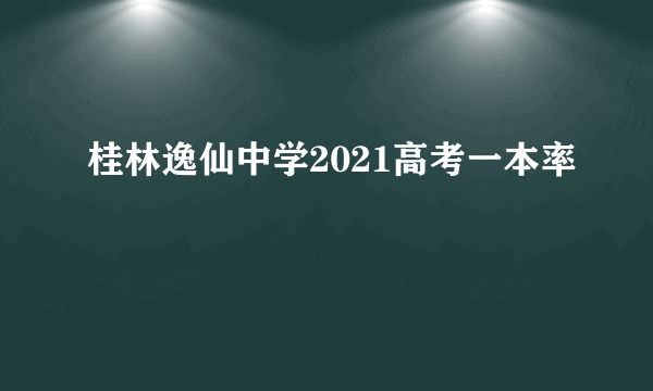 桂林逸仙中学2021高考一本率