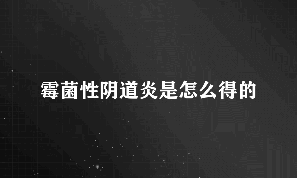 霉菌性阴道炎是怎么得的