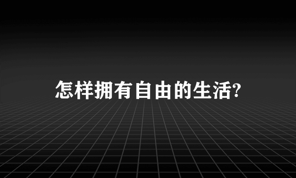 怎样拥有自由的生活?