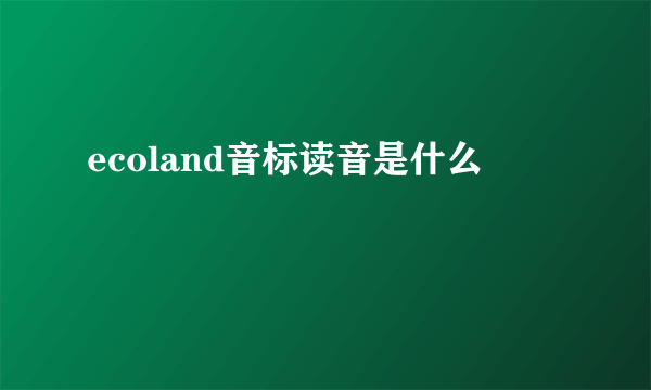 ecoland音标读音是什么