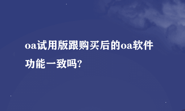 oa试用版跟购买后的oa软件功能一致吗?