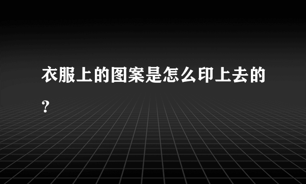 衣服上的图案是怎么印上去的？