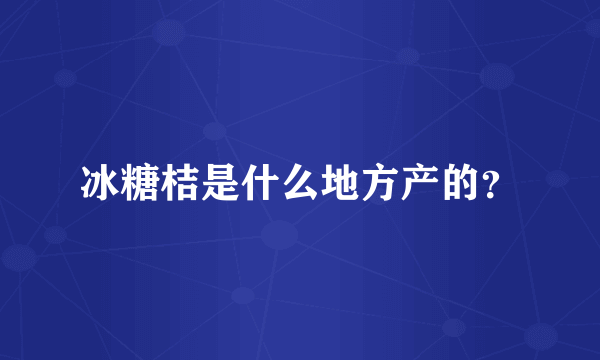 冰糖桔是什么地方产的？