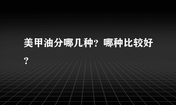 美甲油分哪几种？哪种比较好？