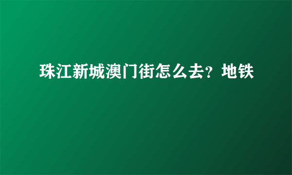 珠江新城澳门街怎么去？地铁