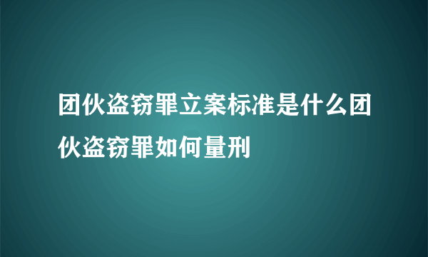 团伙盗窃罪立案标准是什么团伙盗窃罪如何量刑