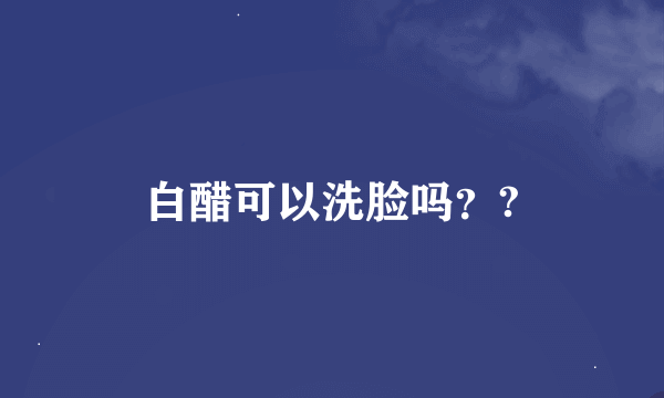 白醋可以洗脸吗？?