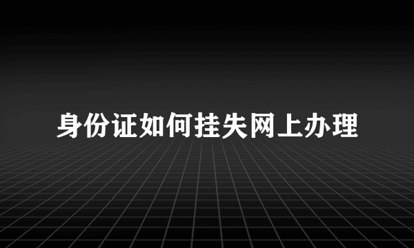 身份证如何挂失网上办理