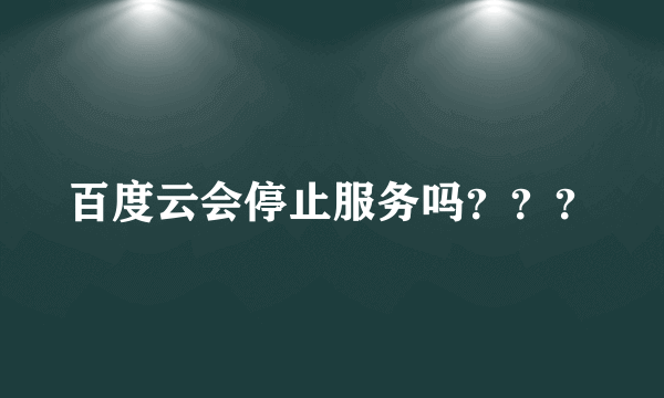 百度云会停止服务吗？？？