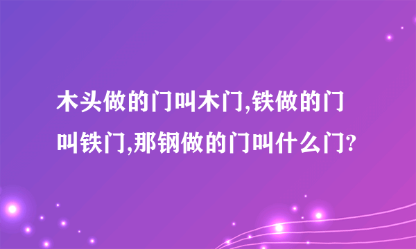 木头做的门叫木门,铁做的门叫铁门,那钢做的门叫什么门?