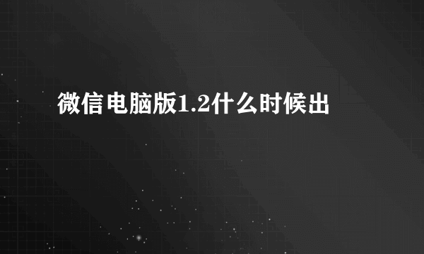 微信电脑版1.2什么时候出