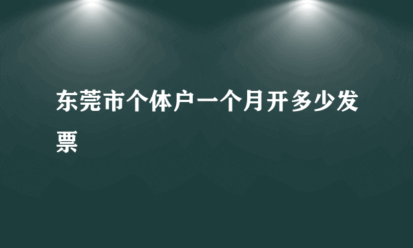 东莞市个体户一个月开多少发票