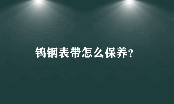 钨钢表带怎么保养？