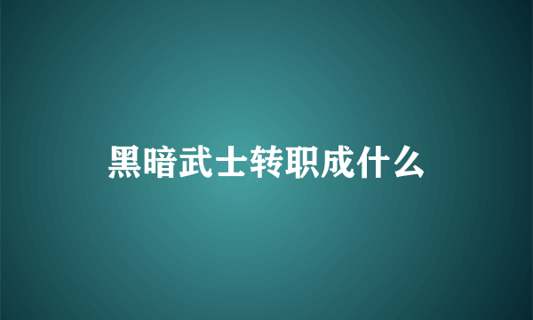 黑暗武士转职成什么